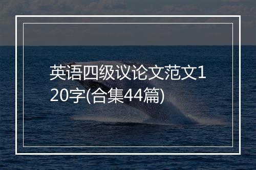 英语四级议论文范文120字(合集44篇)