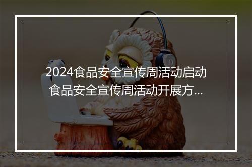 2024食品安全宣传周活动启动 食品安全宣传周活动开展方案范文精选10篇