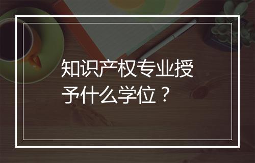 知识产权专业授予什么学位？