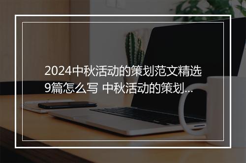 2024中秋活动的策划范文精选9篇怎么写 中秋活动的策划范文精选9篇