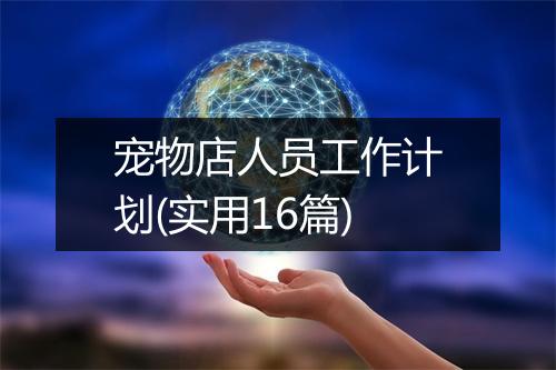 宠物店人员工作计划(实用16篇)