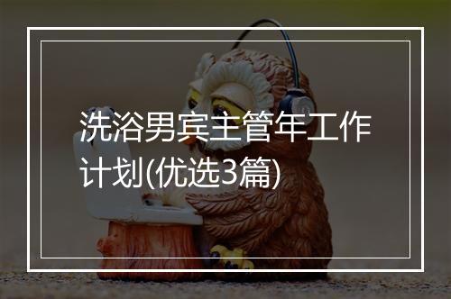 洗浴男宾主管年工作计划(优选3篇)