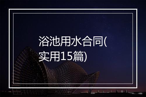 浴池用水合同(实用15篇)