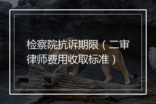 检察院抗诉期限（二审律师费用收取标准）