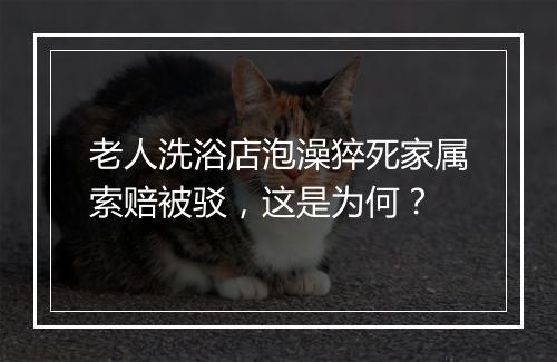 老人洗浴店泡澡猝死家属索赔被驳，这是为何？