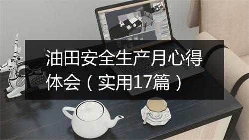 油田安全生产月心得体会（实用17篇）