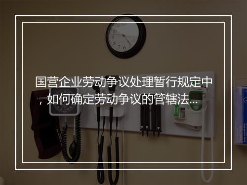 国营企业劳动争议处理暂行规定中，如何确定劳动争议的管辖法院？