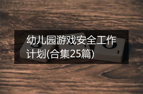 幼儿园游戏安全工作计划(合集25篇)