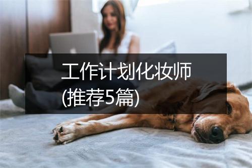 工作计划化妆师(推荐5篇)