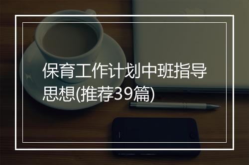 保育工作计划中班指导思想(推荐39篇)