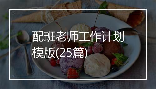 配班老师工作计划模版(25篇)