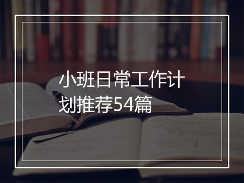 小班日常工作计划推荐54篇