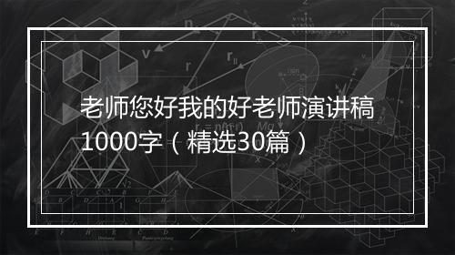老师您好我的好老师演讲稿1000字（精选30篇）