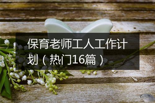 保育老师工人工作计划（热门16篇）
