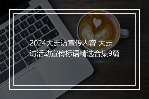 2024大走访宣传内容 大走访活动宣传标语精选合集9篇