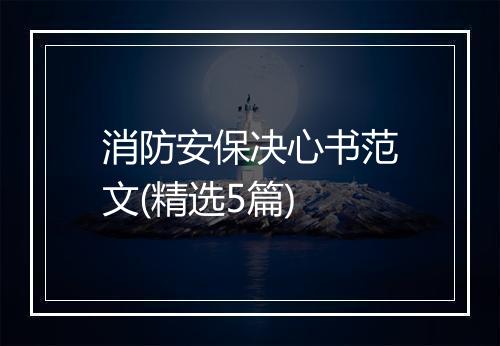 消防安保决心书范文(精选5篇)