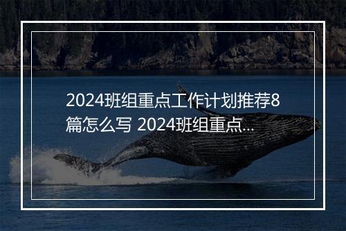 2024班组重点工作计划推荐8篇怎么写 2024班组重点工作计划推荐8篇
