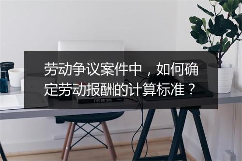 劳动争议案件中，如何确定劳动报酬的计算标准？