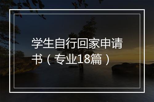 学生自行回家申请书（专业18篇）