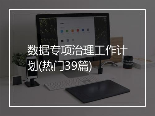 数据专项治理工作计划(热门39篇)