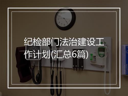纪检部门法治建设工作计划(汇总6篇)