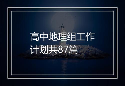 高中地理组工作计划共87篇