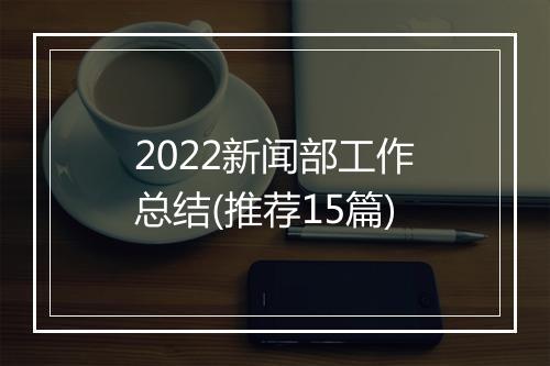 2022新闻部工作总结(推荐15篇)