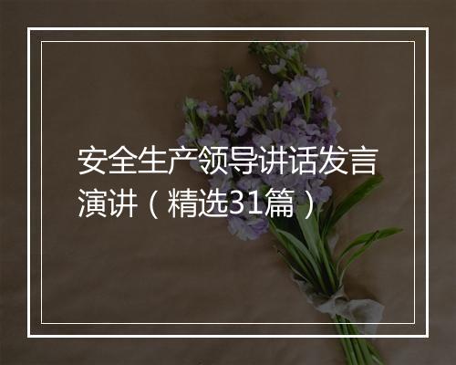 安全生产领导讲话发言演讲（精选31篇）