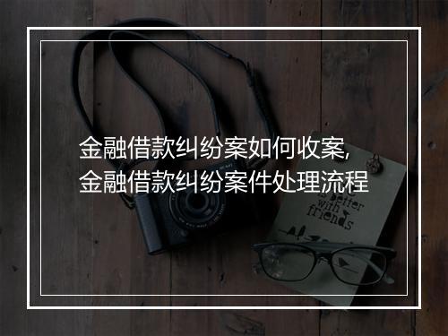 金融借款纠纷案如何收案,金融借款纠纷案件处理流程