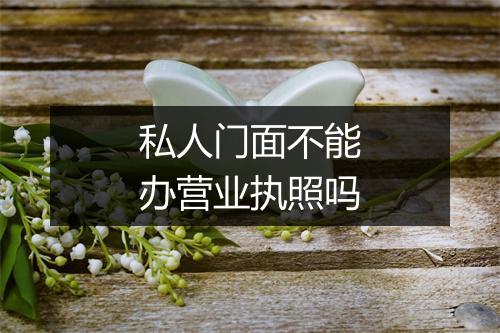 私人门面不能办营业执照吗