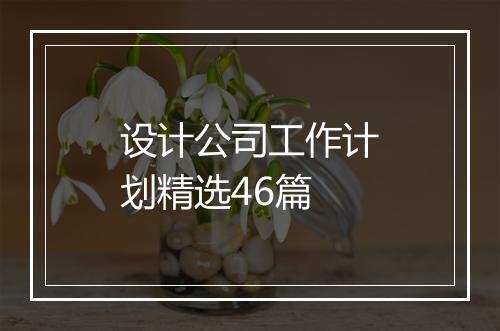 设计公司工作计划精选46篇