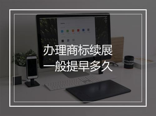办理商标续展一般提早多久
