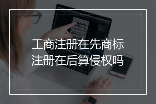 工商注册在先商标注册在后算侵权吗