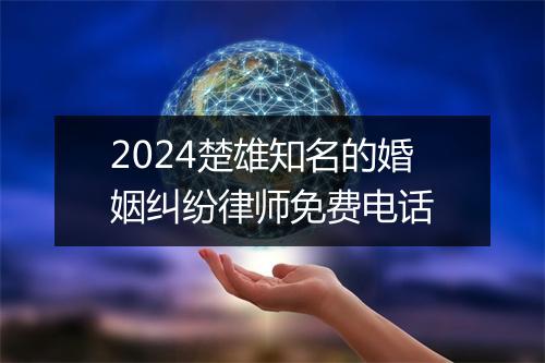 2024楚雄知名的婚姻纠纷律师免费电话