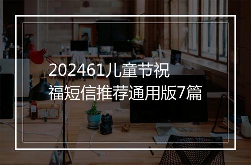 202461儿童节祝福短信推荐通用版7篇