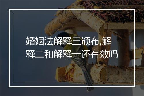 婚姻法解释三颁布,解释二和解释一还有效吗