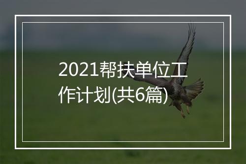 2021帮扶单位工作计划(共6篇)
