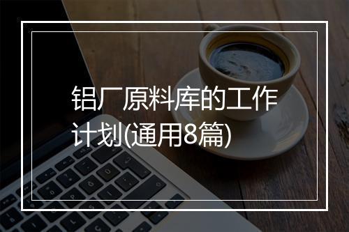 铝厂原料库的工作计划(通用8篇)