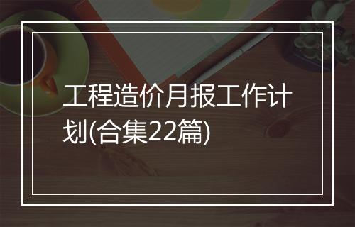 工程造价月报工作计划(合集22篇)