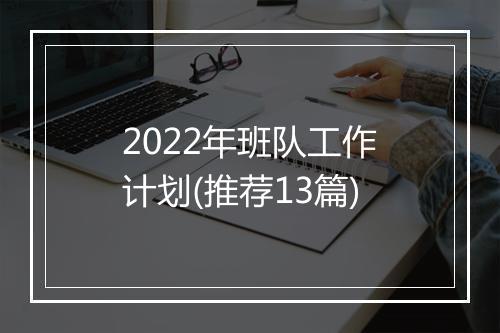 2022年班队工作计划(推荐13篇)