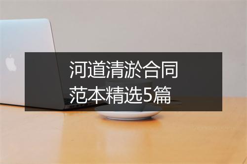 河道清淤合同范本精选5篇