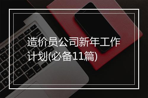 造价员公司新年工作计划(必备11篇)