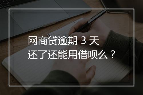 网商贷逾期 3 天还了还能用借呗么？