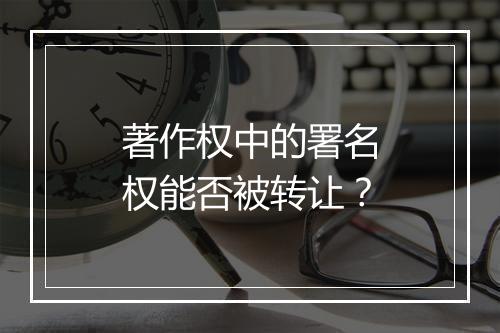 著作权中的署名权能否被转让？