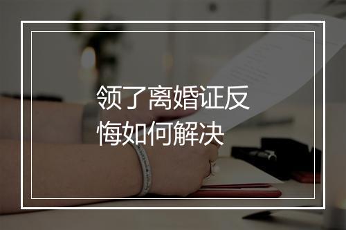 领了离婚证反悔如何解决