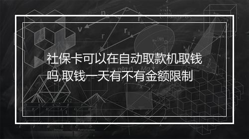 社保卡可以在自动取款机取钱吗,取钱一天有不有金额限制
