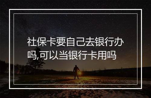 社保卡要自己去银行办吗,可以当银行卡用吗