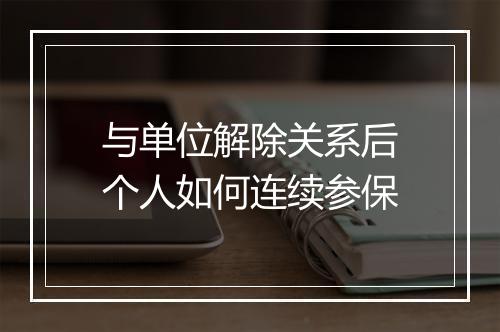 与单位解除关系后个人如何连续参保