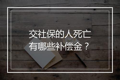交社保的人死亡有哪些补偿金？