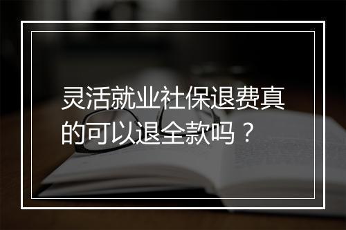 灵活就业社保退费真的可以退全款吗？